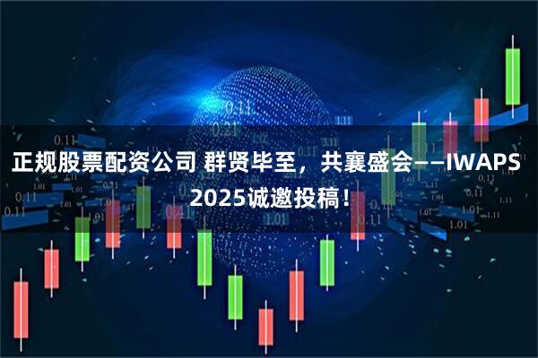 正规股票配资公司 群贤毕至，共襄盛会——IWAPS 2025诚邀投稿！