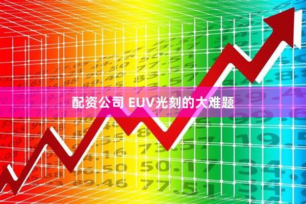 配资公司 EUV光刻的大难题