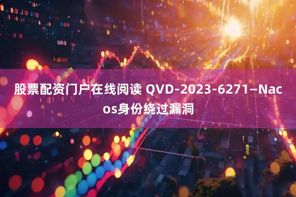 股票配资门户在线阅读 QVD-2023-6271—Nacos身份绕过漏洞