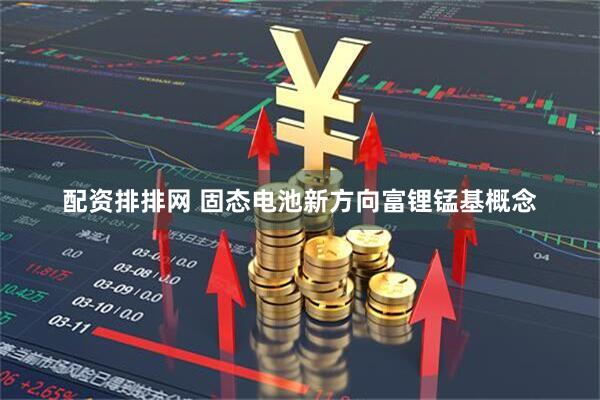 配资排排网 固态电池新方向富锂锰基概念