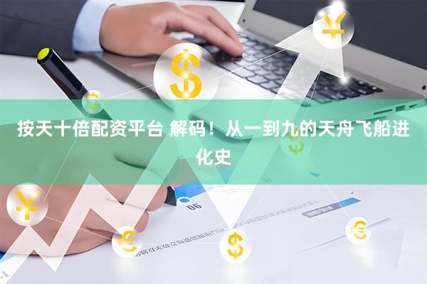 按天十倍配资平台 解码！从一到九的天舟飞船进化史