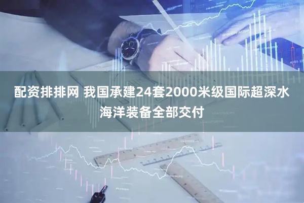 配资排排网 我国承建24套2000米级国际超深水海洋装备全部交付