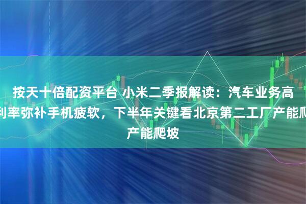 按天十倍配资平台 小米二季报解读：汽车业务高毛利率弥补手机疲软，下半年关键看北京第二工厂产能爬坡