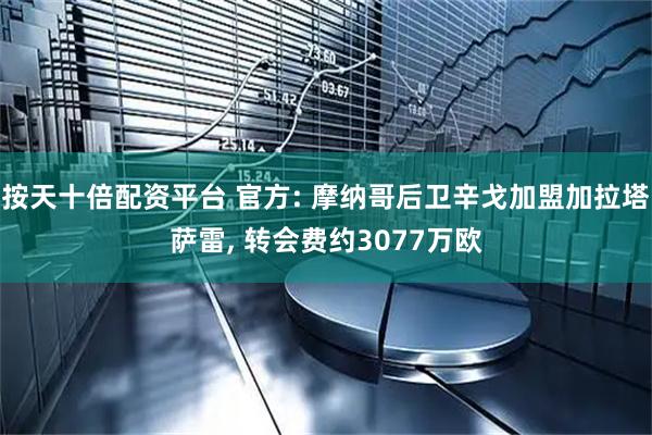 按天十倍配资平台 官方: 摩纳哥后卫辛戈加盟加拉塔萨雷, 转会费约3077万欧