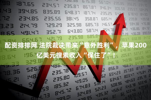 配资排排网 法院裁决带来“意外胜利”，苹果200亿美元搜索收入“保住了”！