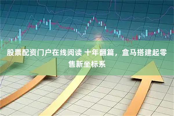 股票配资门户在线阅读 十年翻篇，盒马搭建起零售新坐标系