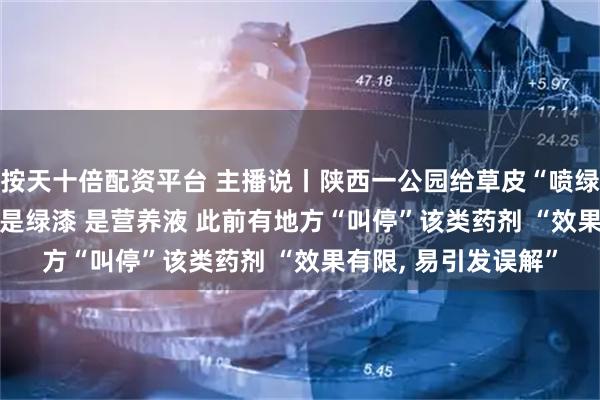 按天十倍配资平台 主播说丨陕西一公园给草皮“喷绿漆”? 当地回应: 不是绿漆 是营养液 此前有地方“叫停”该类药剂 “效果有限, 易引发误解”